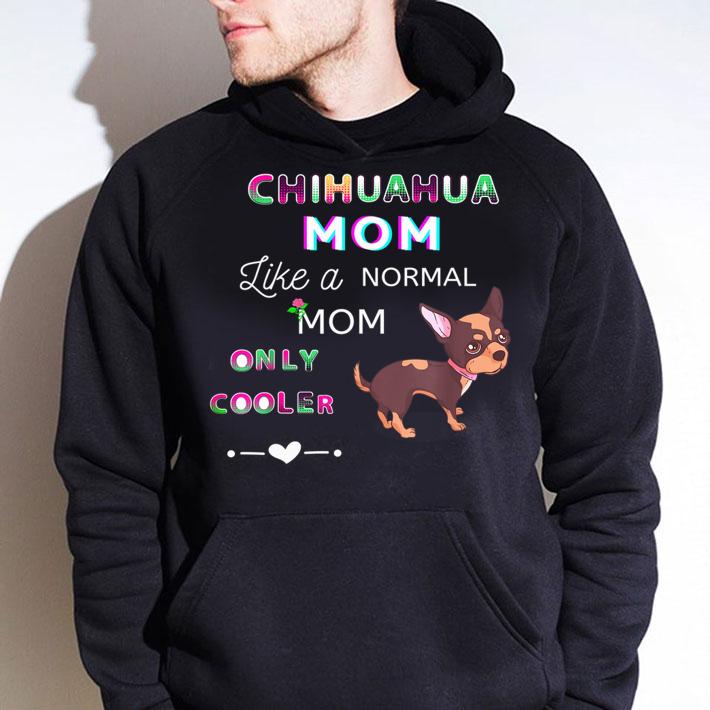 Chihuahua Mom Like A Normal Mom Only Cooler Cute Dog Lover t-shirt hoodie