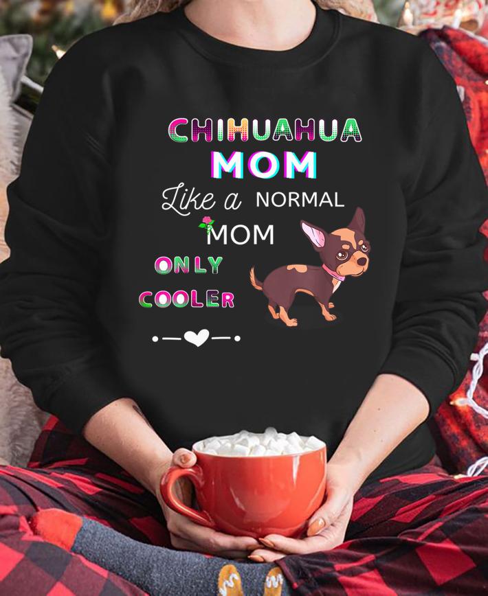 Chihuahua Mom Like A Normal Mom Only Cooler Cute Dog Lover t-shirt sweatshirt
