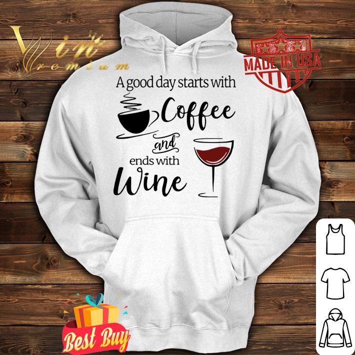 A Good Day Starts With Coffee And Ends With Wine t-shirt hoodie