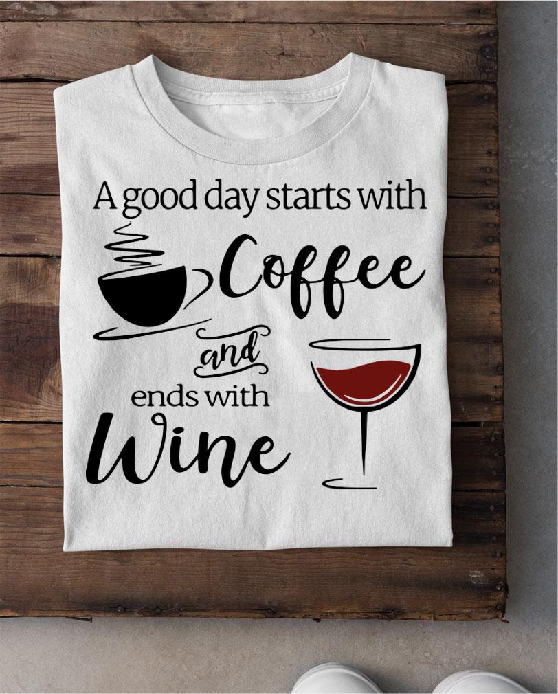 A Good Day Starts With Coffee And Ends With Wine t-shirt shirt