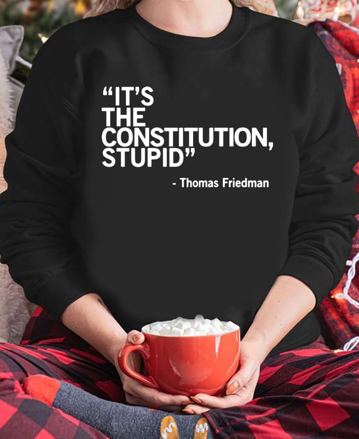 It’s The Constitution Stupid Thomas Friedman t-shirt sweatshirt