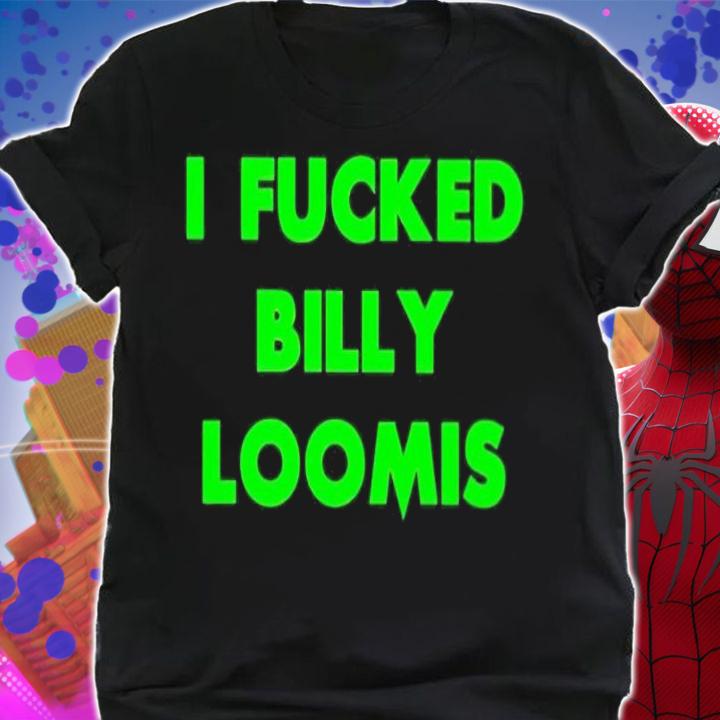 I fucked billy loomis shirt t-shirt shirt