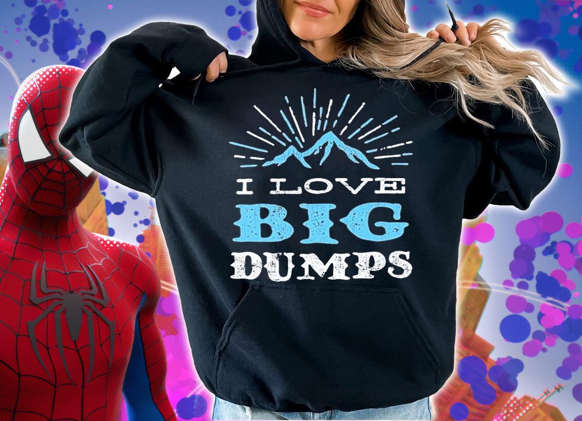 I love big dumps shirt t-shirt hoodie