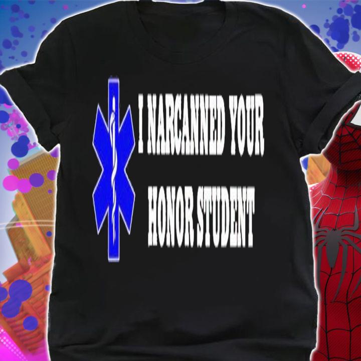 I Narcanned Your Honor Student shirt t-shirt shirt