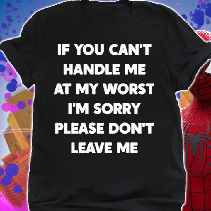 If You Can't Handle Me At My Worst I'm Sorry Please Shirt t-shirt shirt