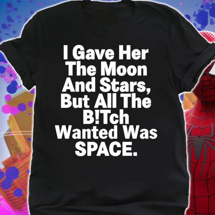 I Gave Her The Moon And Stars But All The Bitch Wanted Was Space Shirt t-shirt shirt