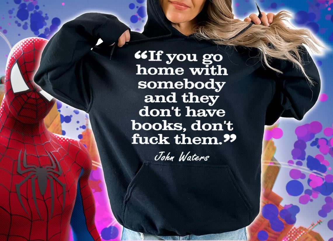If You Go Home With Somebody And They Don't Have Books Don't Fuck Them John Waters Shirt t-shirt hoodie