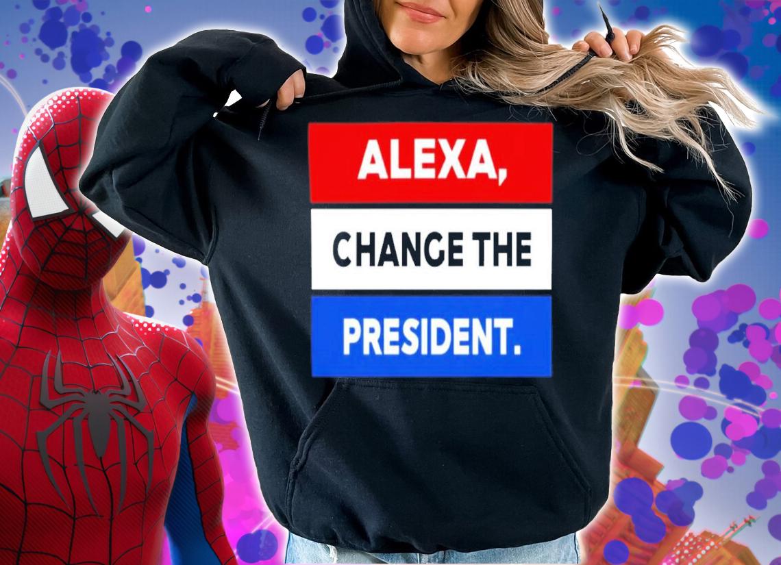 Alexa Change The President Shirt t-shirt hoodie