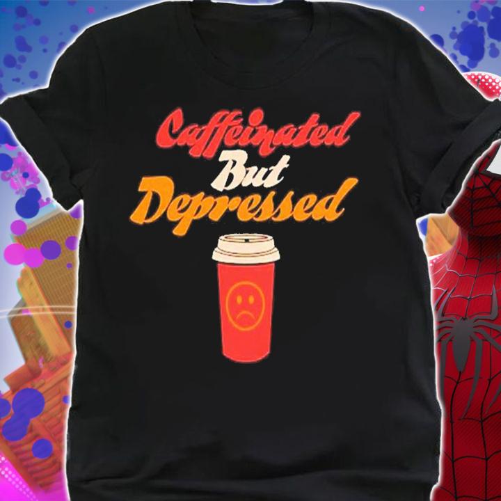 Caffeinated but depressed shirt t-shirt shirt
