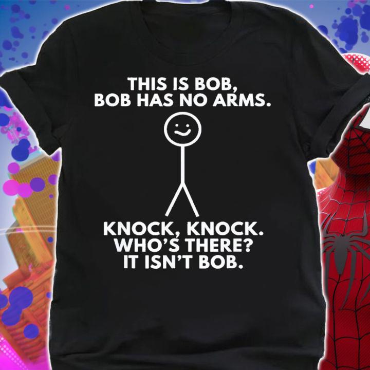 This Is Bob Bob Has No Arms Knock Knock WhoS There It Isn't Bob T-Shirt t-shirt shirt