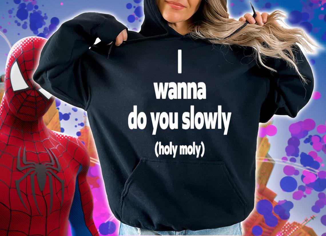 Wanna Do You Slowly Holy Moly T-Shirt t-shirt hoodie