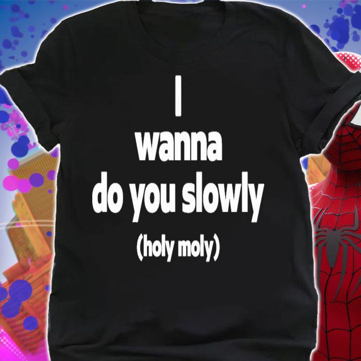 Wanna Do You Slowly Holy Moly T-Shirt t-shirt shirt