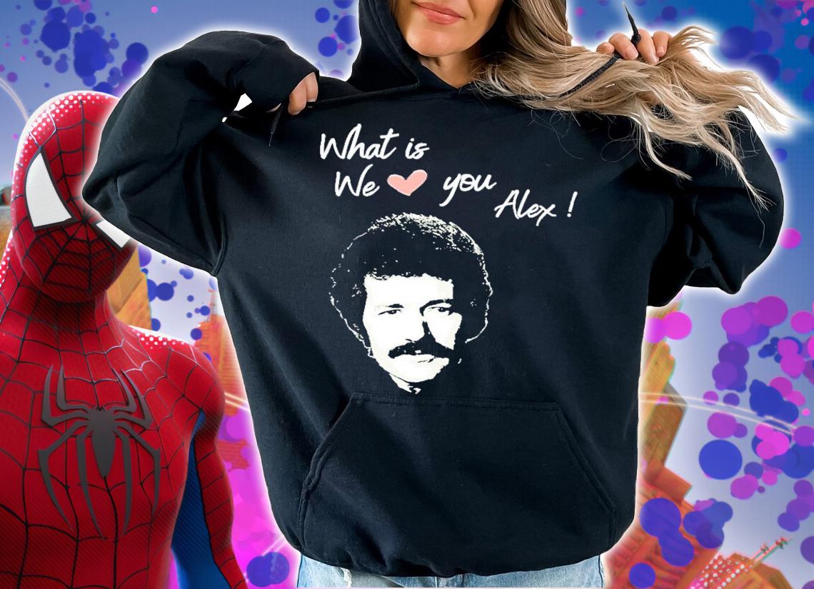 What Is Love We Love You Alex T-Shirt t-shirt hoodie