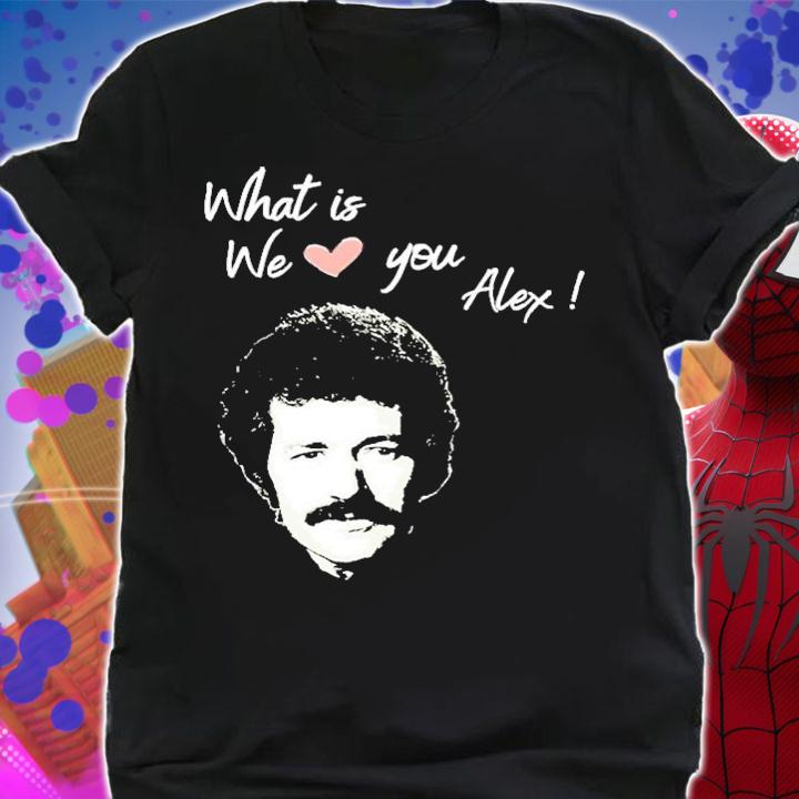 What Is Love We Love You Alex T-Shirt t-shirt shirt