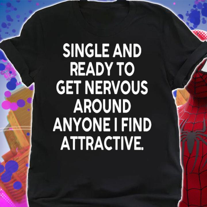 Single and ready to get nervous around anyone I find attractive shirt t-shirt shirt