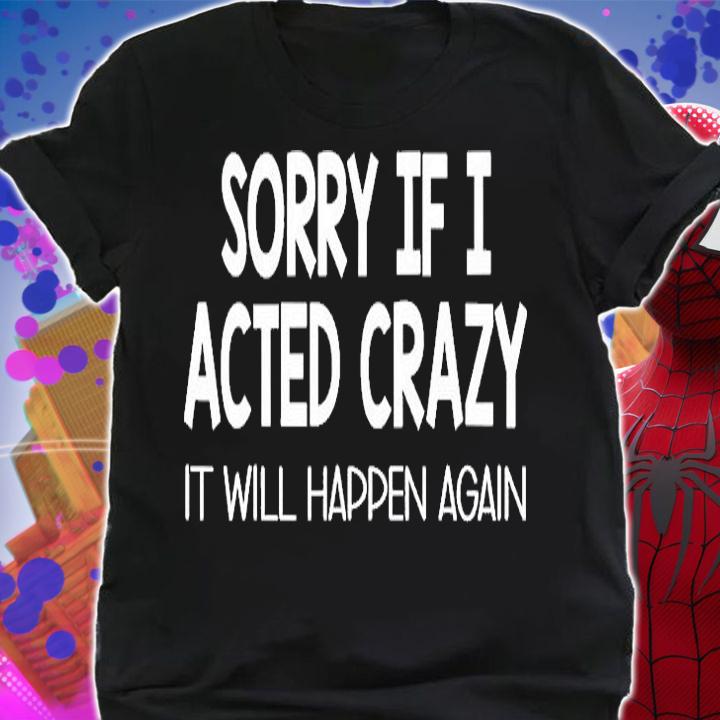 Sorry If I Acted Crazy It Will Happen Again T-Shirt t-shirt