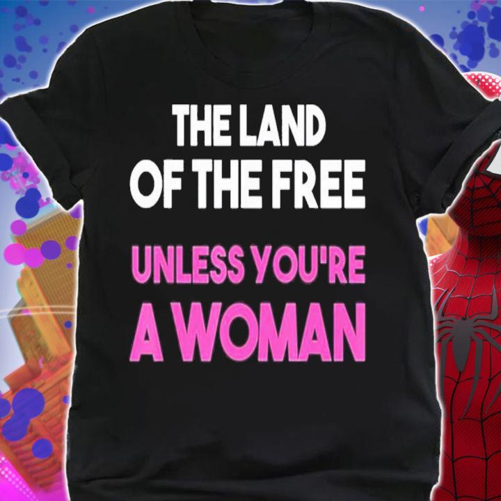 The Land Of The Free Unless You're A Woman Pro Choice T-Shirt t-shirt shirt