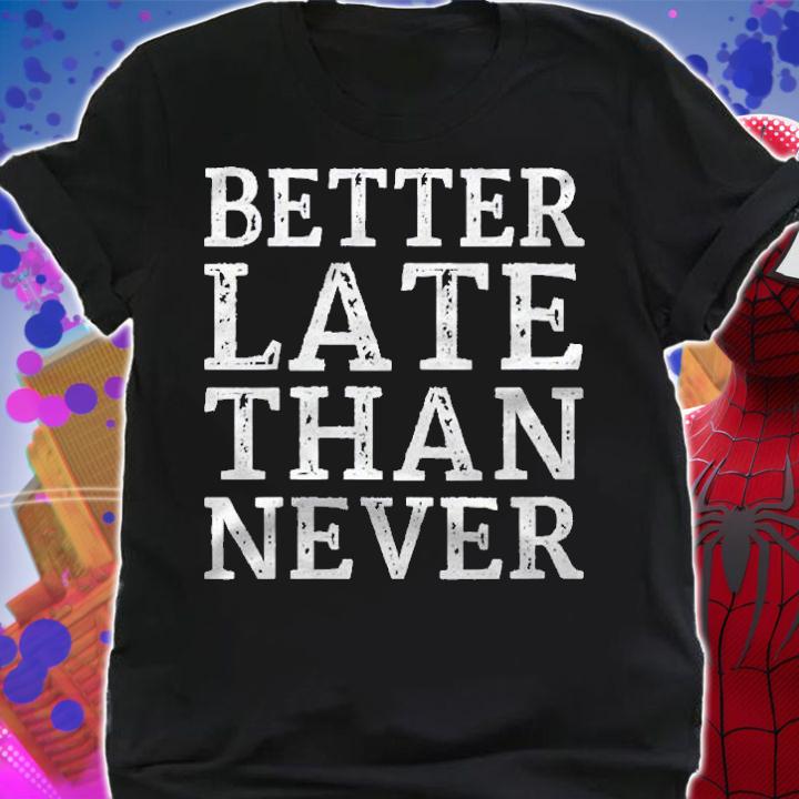 Better Late Than Never Shirt Motivation Inspiration Shirt t-shirt shirt