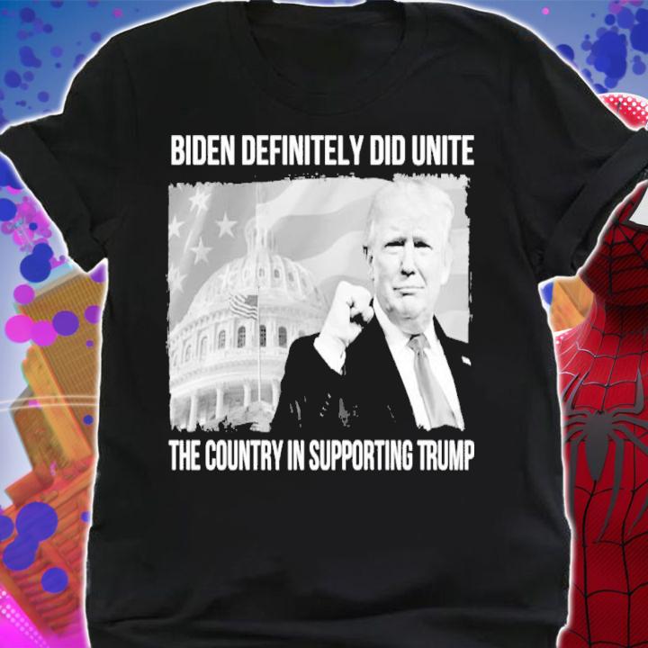 Biden Definitely Did United The Country In Supporting Trump Shirt t-shirt shirt