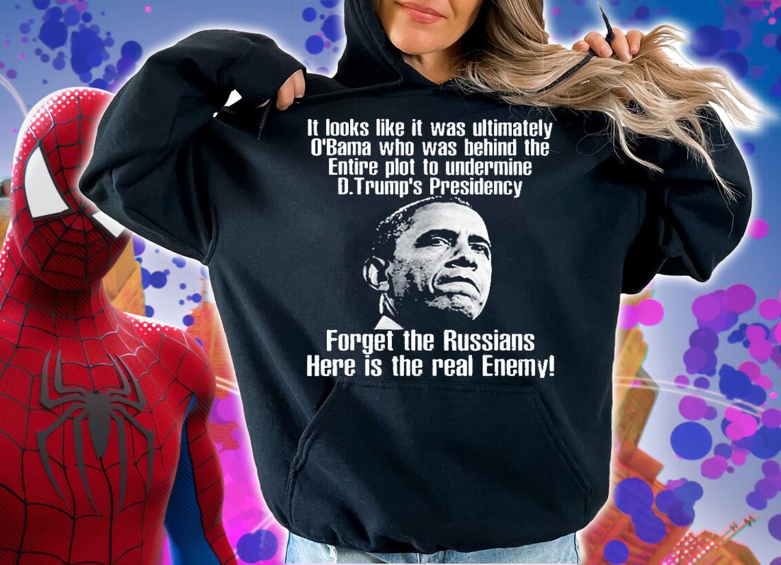 It Looks Like Is Was Ultimately Obama Who Was Behind The Entire Plot To Undermine T-Shirt t-shirt hoodie