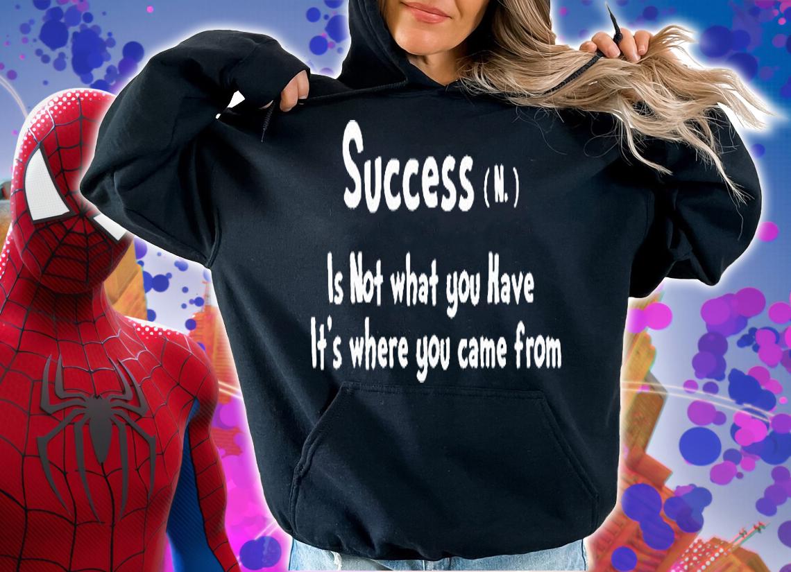 Success is not what You have it's where You came from T-shirt t-shirt hoodie