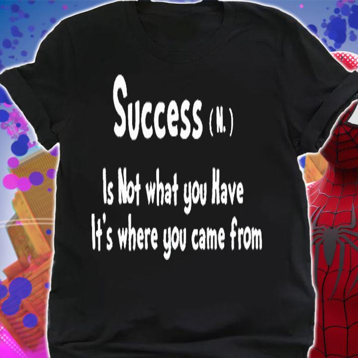 Success is not what You have it's where You came from T-shirt t-shirt shirt