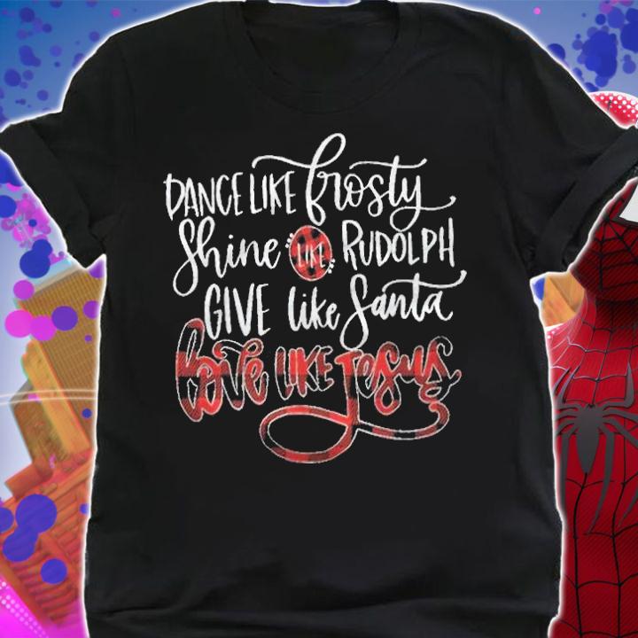 Dance like Frosty Shine like Rudolph give like Santa love like Jesus T-shirt t-shirt shirt