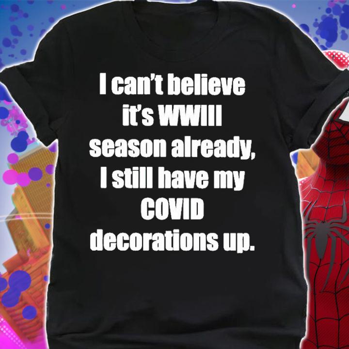 I Cant Believe Its Wwiii Season Already I Still Have My Covid Decorations Up T-Shirt t-shirt shirt
