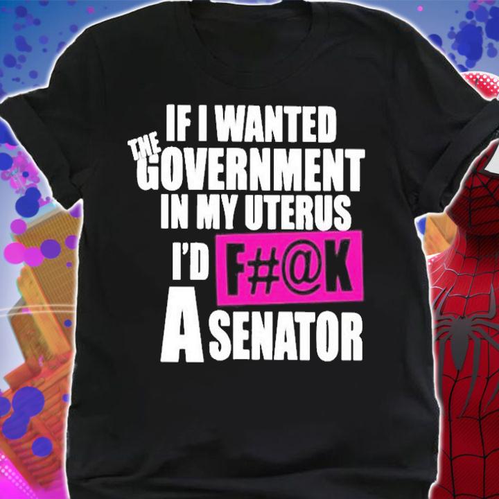 If I Wanted the Government in My Uterus T-Shirt t-shirt