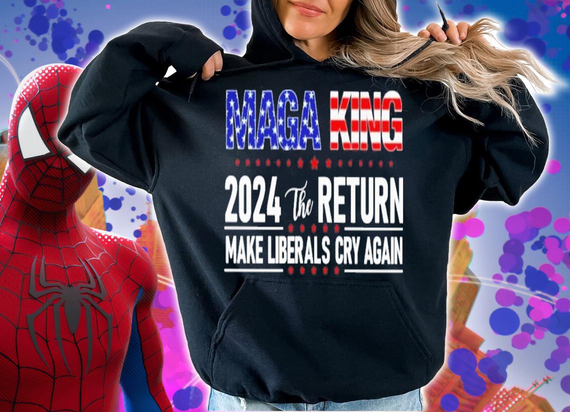 MAGA King 2024 The Return Make Liberals Cry Again Shirt t-shirt hoodie