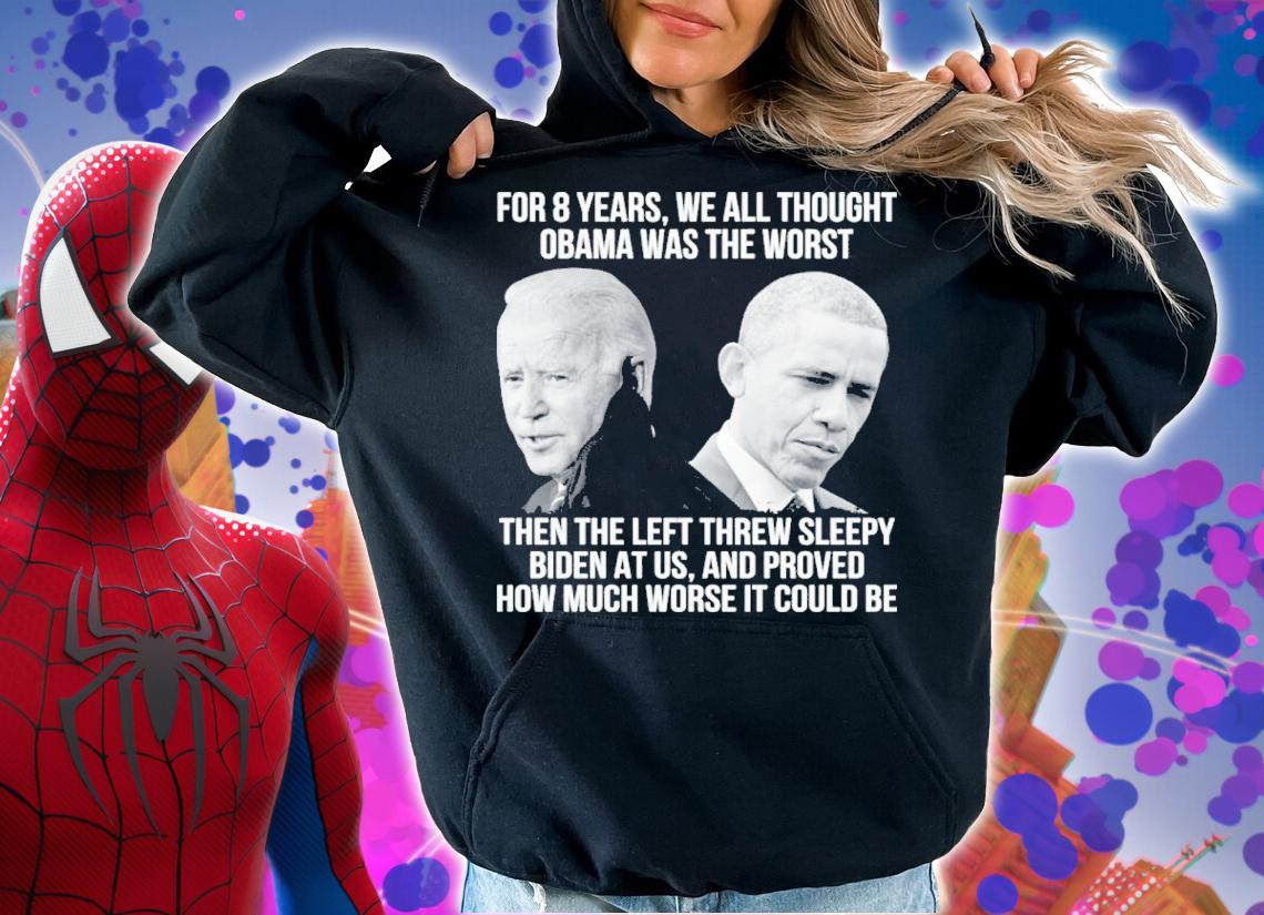 Joe Biden For 8 Years We All Thought Obama Was The Worst Then Left Threw Sleepy Biden Shirt t-shirt hoodie