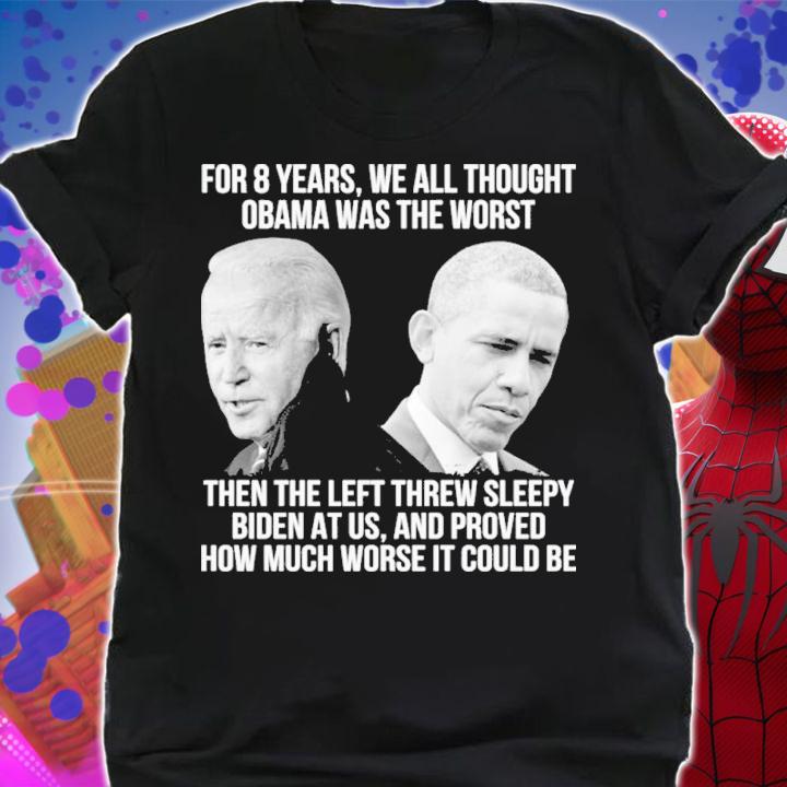 Joe Biden For 8 Years We All Thought Obama Was The Worst Then Left Threw Sleepy Biden Shirt t-shirt shirt