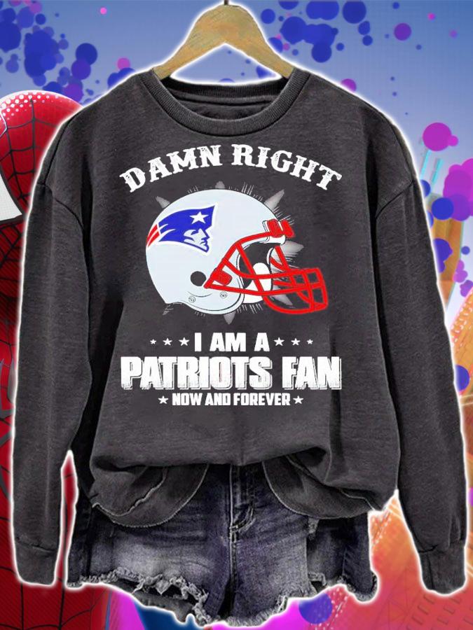 Damn Right I Am A Patriots Fan Now And Forever Shirt t-shirt sweatshirt