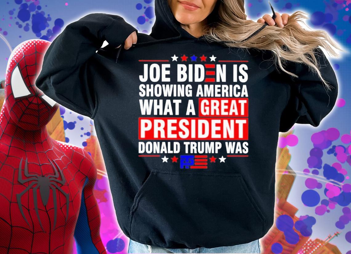 Joe Biden Is Showing America What A Great President Trump Was Shirt t-shirt hoodie