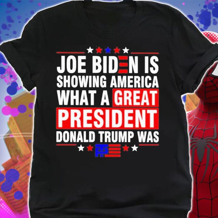 Joe Biden Is Showing America What A Great President Trump Was Shirt t-shirt shirt