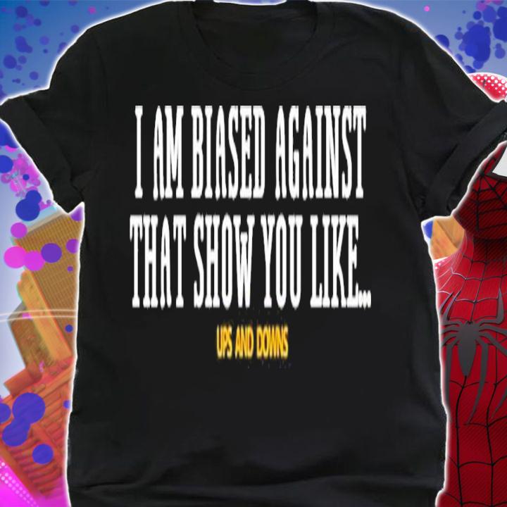 Simon Miller Wearing I Am Biased Against That Show You Like Up And Down Shirt t-shirt
