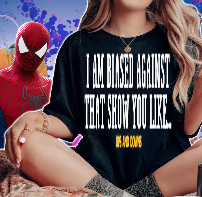 Simon Miller Wearing I Am Biased Against That Show You Like Up And Down Shirt t-shirt