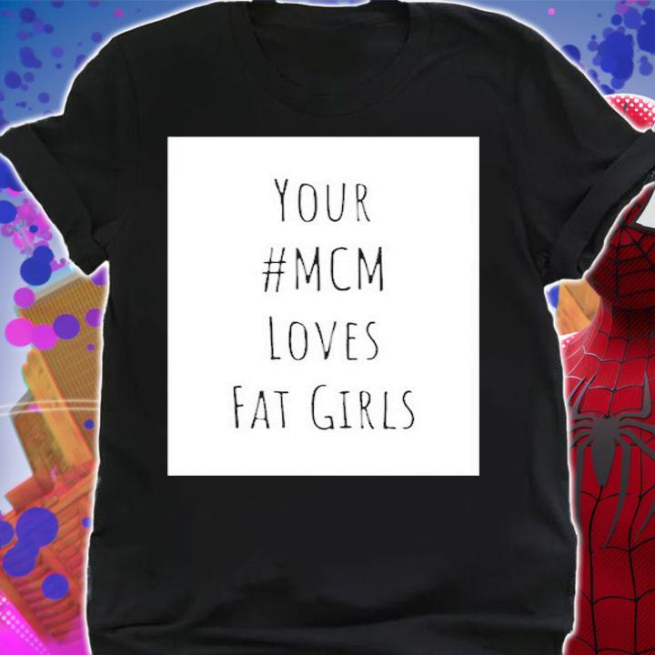 Your Mcm Loves Fat Girls T-Shirt t-shirt shirt