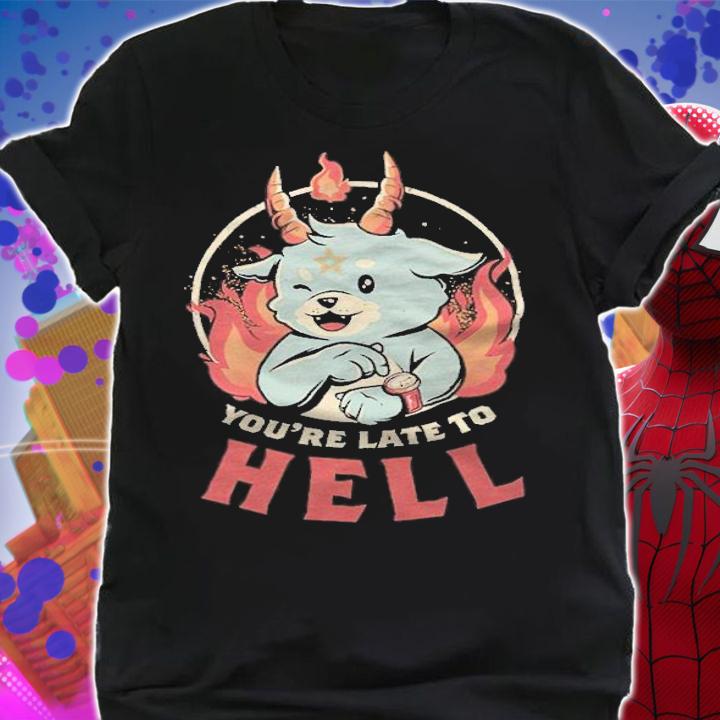 You're Late To Hell Shirt t-shirt shirt
