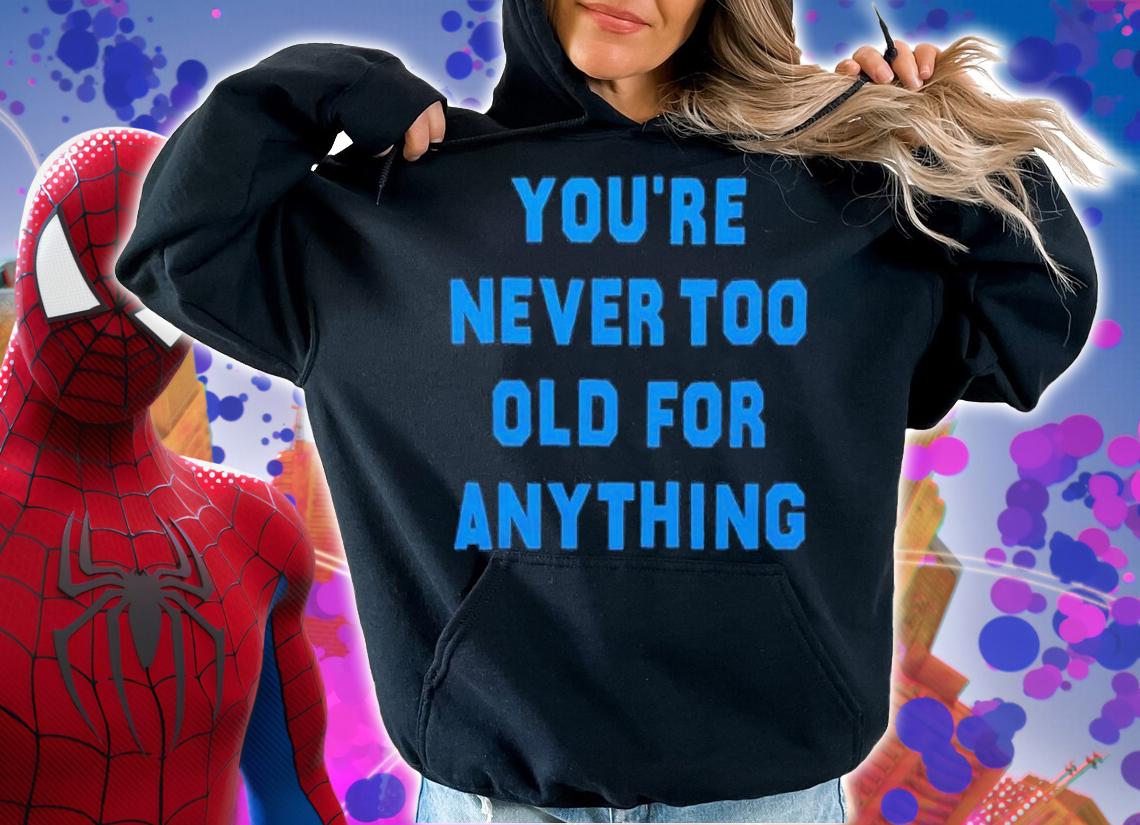 You're Never Too Old For Anything Shirt t-shirt hoodie