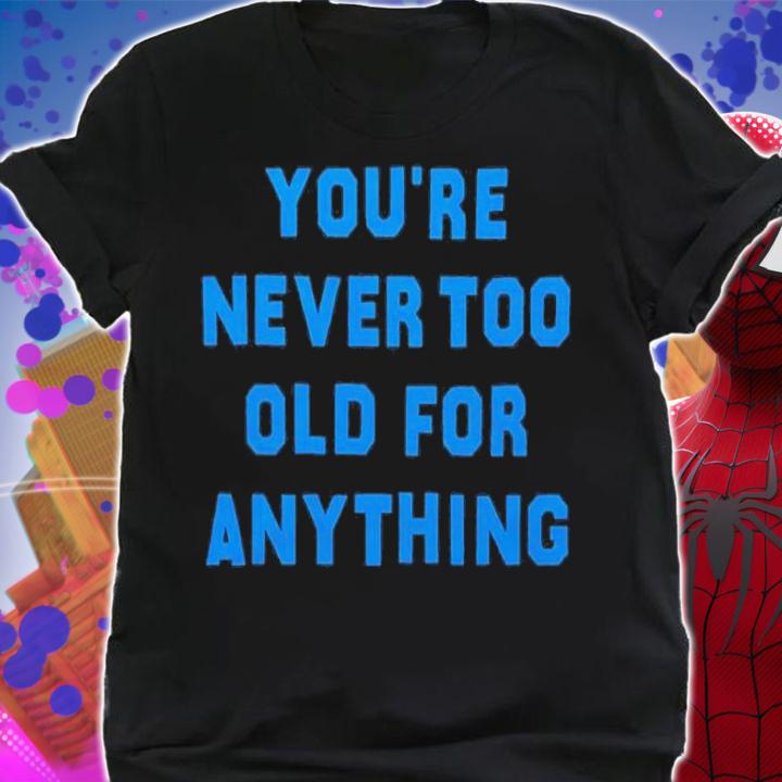 You're Never Too Old For Anything Shirt t-shirt shirt