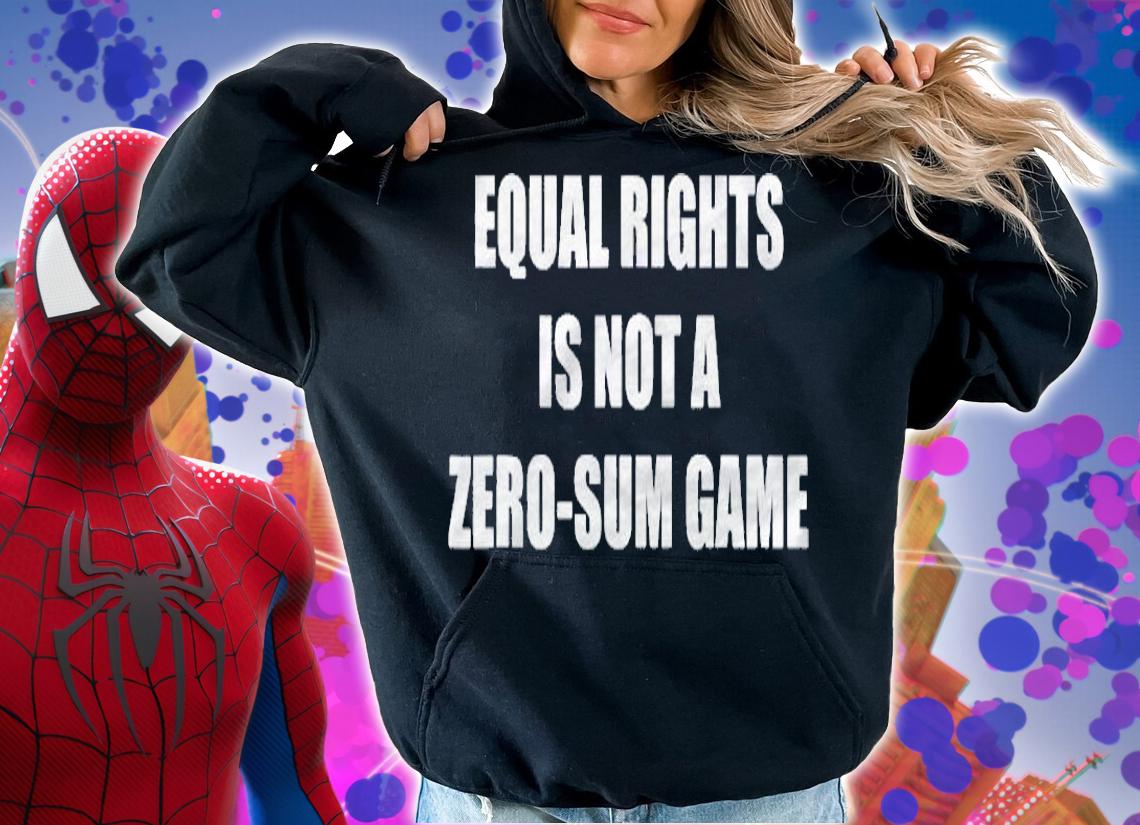 Equal Rights Is Not A Zero-Sum Game Shirt hoodie