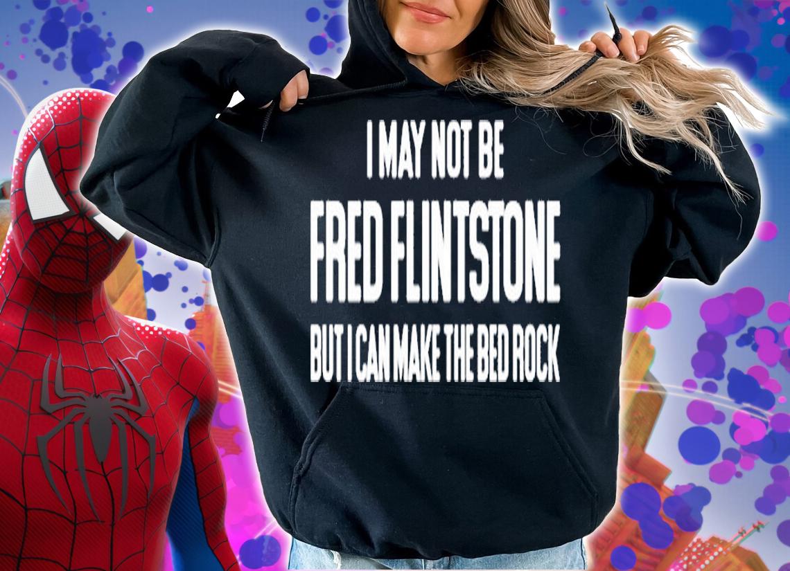 I May Not Be Fred Flintstone But I Can Make The Bed Rock T-Shirt hoodie