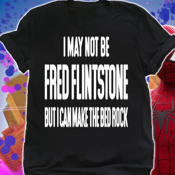I May Not Be Fred Flintstone But I Can Make The Bed Rock T-Shirt shirt