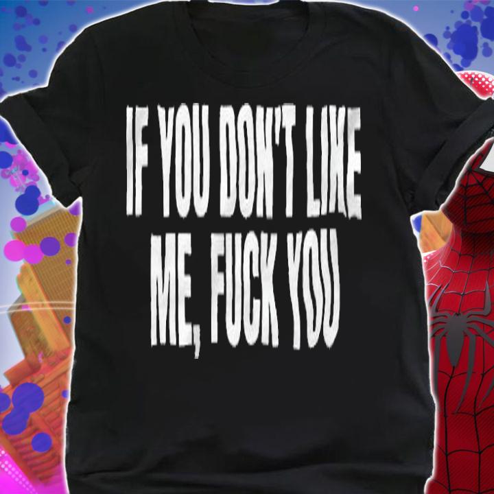 If You don't like me fuck You T-shirt shirt