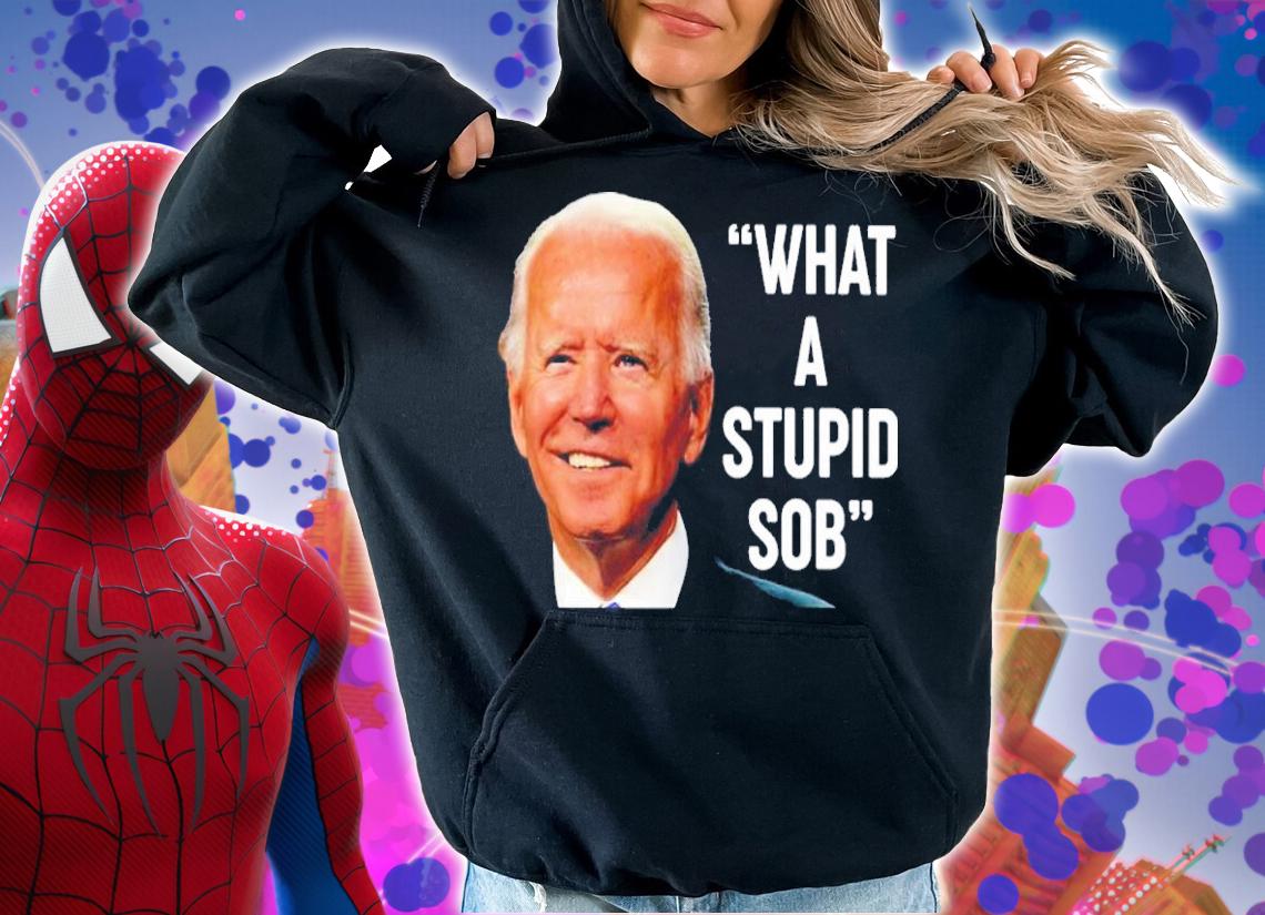 Joe Biden What A Stupid Sob Shirt hoodie