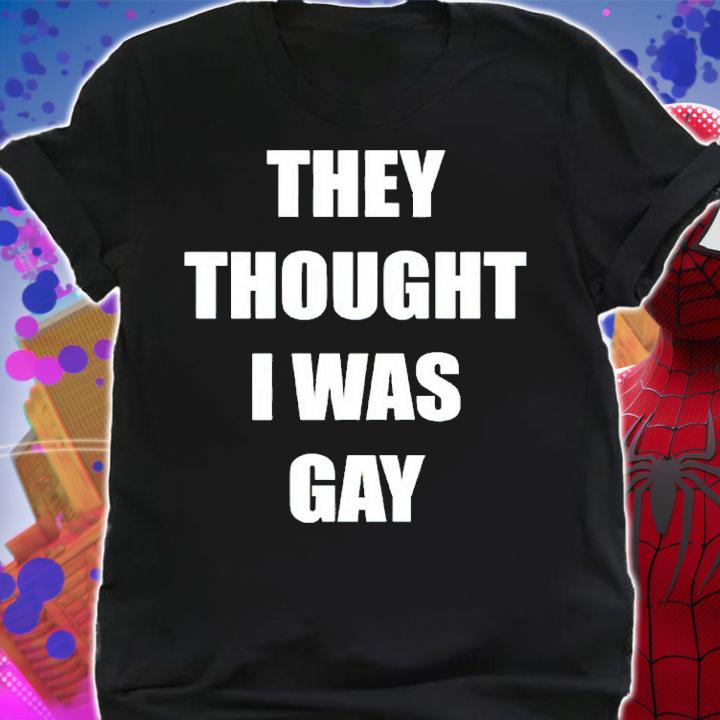 They Thought I Was Gay Shirt shirt