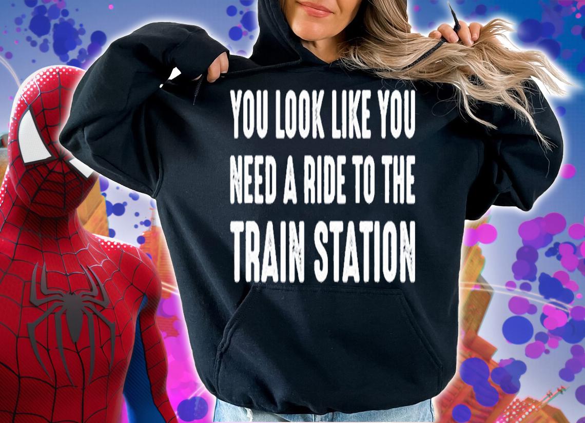 You Look Like You Need A Ride To The Train Station T-Shirt hoodie