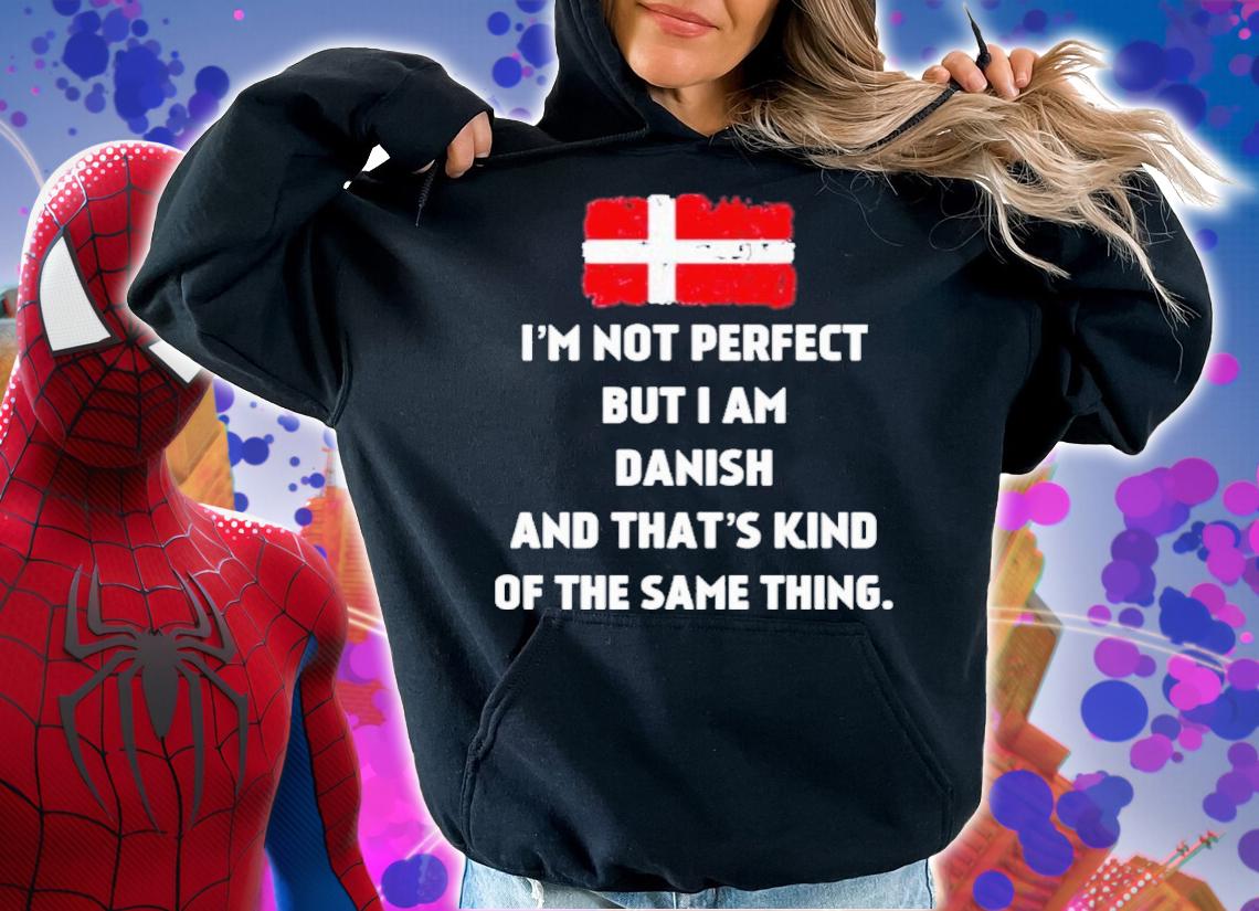 I'm Not Perfect But I Am Danish And That's Kind Of The Same Thing Shirt hoodie