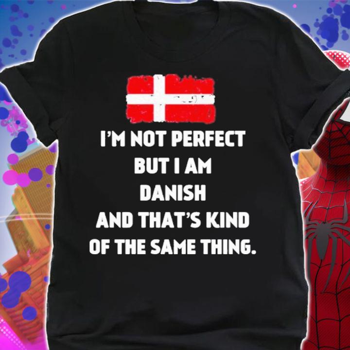 I'm Not Perfect But I Am Danish And That's Kind Of The Same Thing Shirt shirt